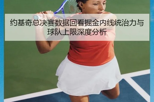 约基奇总决赛数据回看掘金内线统治力与球队上限深度分析