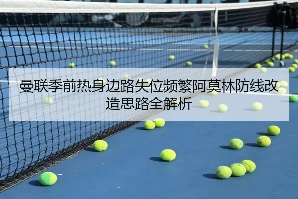 曼联季前热身边路失位频繁阿莫林防线改造思路全解析