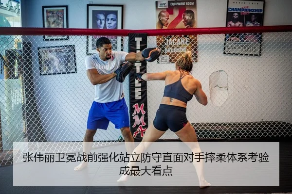 张伟丽卫冕战前强化站立防守直面对手摔柔体系考验成最大看点