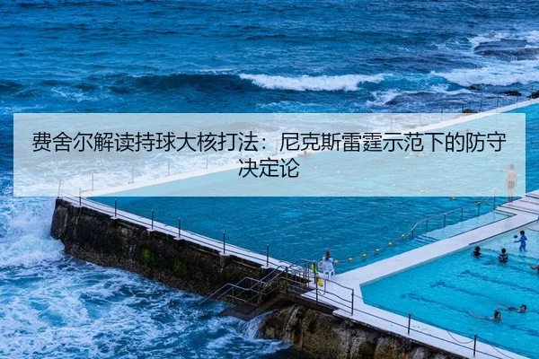费舍尔解读持球大核打法：尼克斯雷霆示范下的防守决定论
